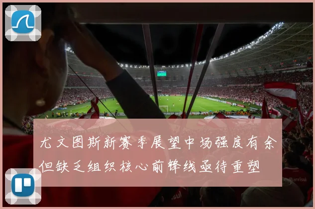 尤文图斯新赛季展望中场强度有余但缺乏组织核心前锋线亟待重塑