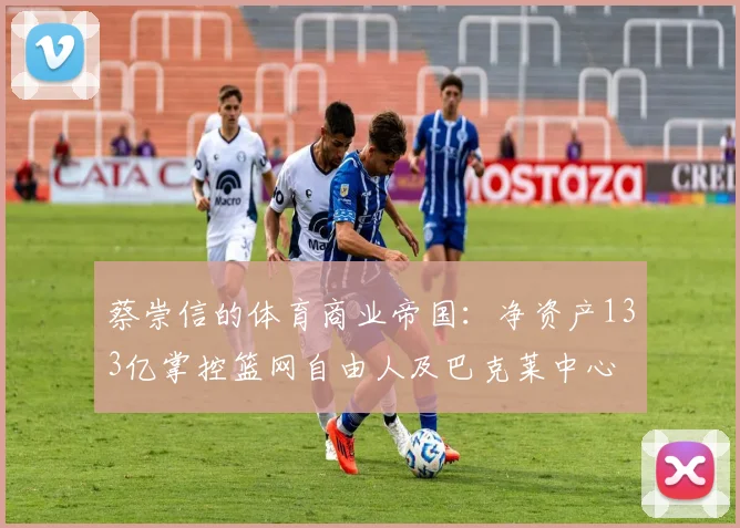 蔡崇信的体育商业帝国：净资产133亿掌控篮网自由人及巴克莱中心