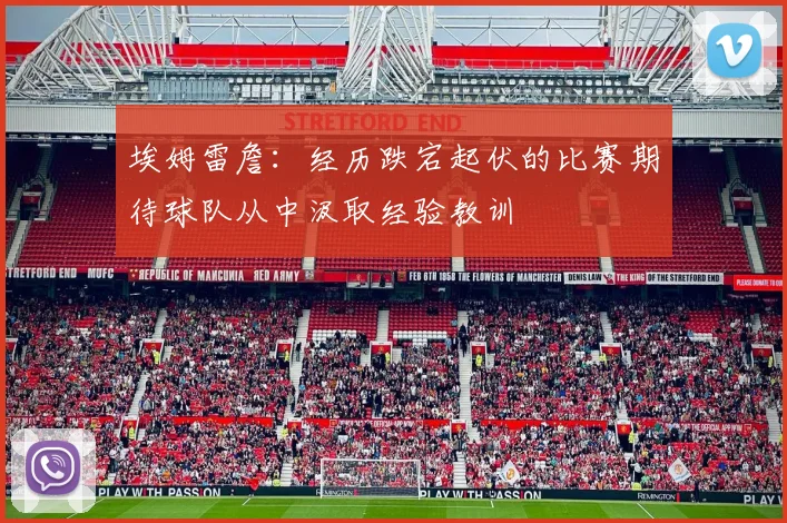 埃姆雷詹：经历跌宕起伏的比赛期待球队从中汲取经验教训