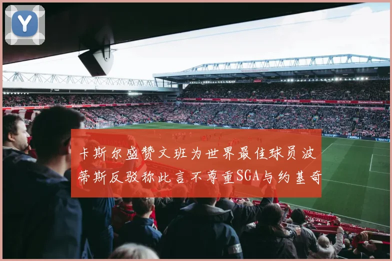 卡斯尔盛赞文班为世界最佳球员波蒂斯反驳称此言不尊重SGA与约基奇