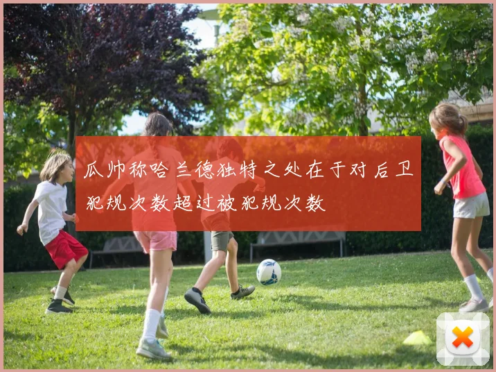 瓜帅称哈兰德独特之处在于对后卫犯规次数超过被犯规次数