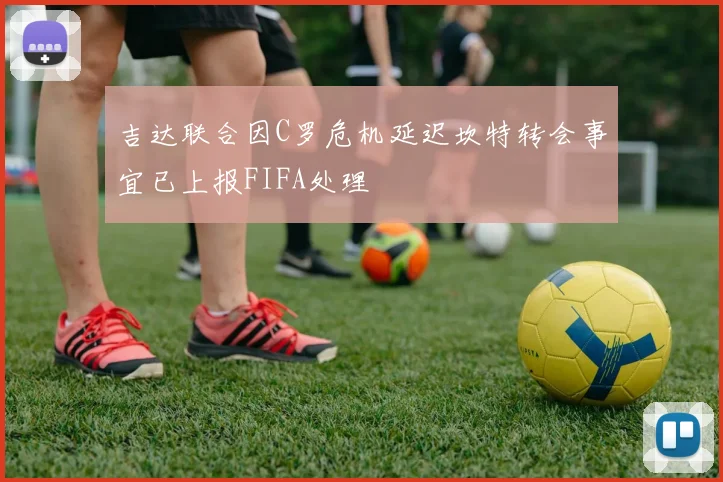 吉达联合因C罗危机延迟坎特转会事宜已上报FIFA处理