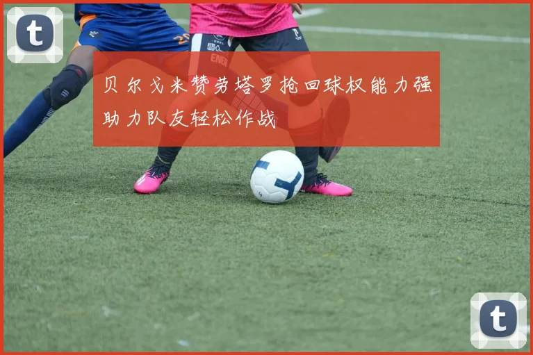 贝尔戈米赞劳塔罗抢回球权能力强助力队友轻松作战