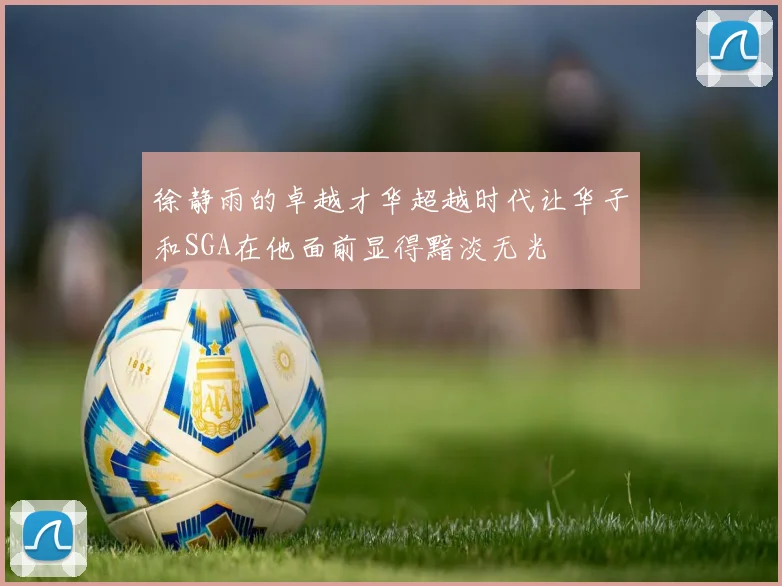 徐静雨的卓越才华超越时代让华子和SGA在他面前显得黯淡无光