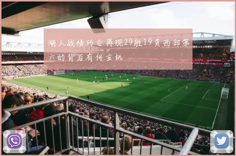 湖人战绩巧合再现29胜19负西部第六的背后有何玄机